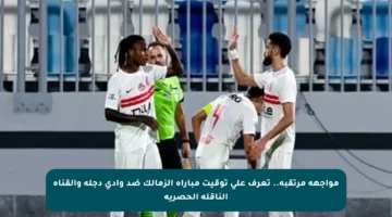 مواجهة مرتقبة.. تعرف على توقيت مباراة الزمالك ضد وادي دجلة والقناة الناقلة الحصرية